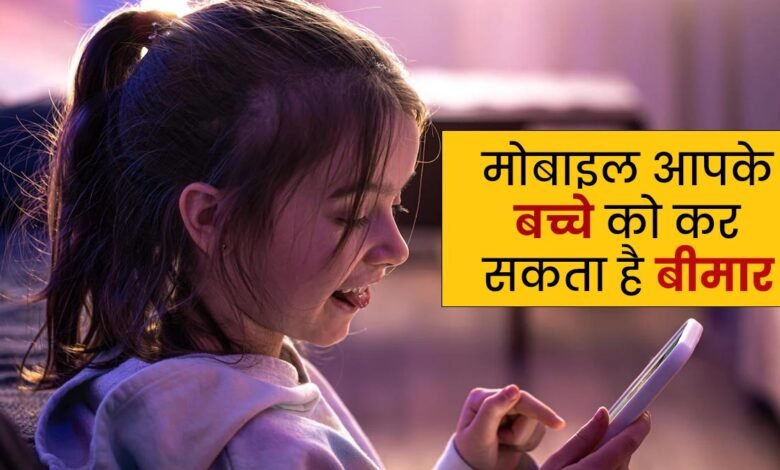 अधिक मोबाईल देखने से बच्चो को सकती है कई बीमारिया,जाने क्या कहते है Expert