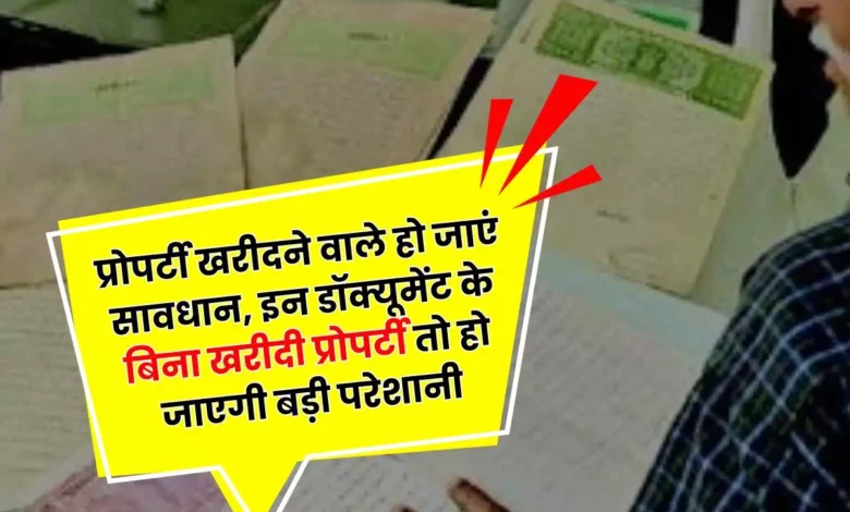 Property Documents इन डॉक्यूमेंट के बिना खरीदी प्रोपर्टी तो हो जाएगी बड़ी परेशानी प्रोपर्टी खरीदने वाले हो जाएं सावधान