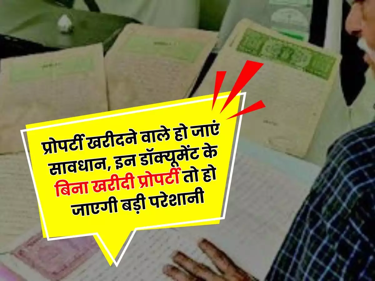 Property Documents इन डॉक्यूमेंट के बिना खरीदी प्रोपर्टी तो हो जाएगी बड़ी परेशानी प्रोपर्टी खरीदने वाले हो जाएं सावधान